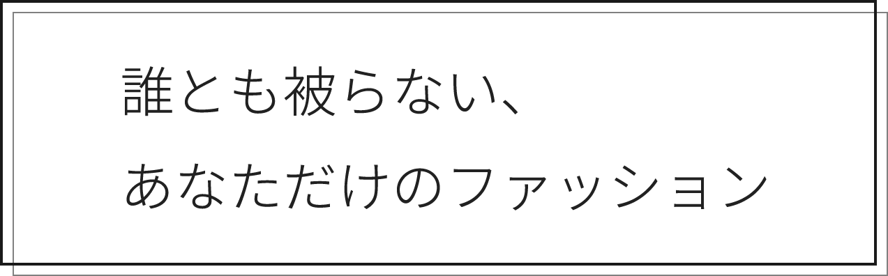 誰とも被らない、あなただけのファッション